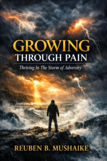 Growing Through Pain: Thriving In The Storm of Adversity - Mushaike, Reuben