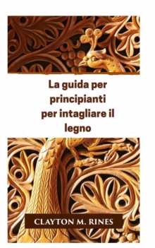 Image for La Guida Per Principianti Per Intagliare Il Legno