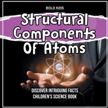 Image for Structural Components Of Atoms Discover Intriguing Facts Children's Science Book