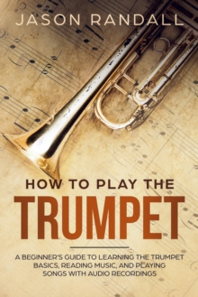 Image for How to Play the Trumpet : A Beginner's Guide to Learning the Trumpet Basics, Reading Music, and Playing Songs with Audio Recordings