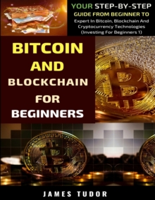 Image for Bitcoin And Blockchain Basics Explained : Your Step-By-Step Guide From Beginner To Expert In Bitcoin, Blockchain And Cryptocurrency Technologies