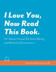 Image for I Love You, Now Read This Book. (It's About Human Decision Making and Behavioral Economics.)