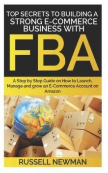 Image for Top Secrets to Building a Strong E-Commerce Business with Fba : A Step by Step Guide on How to Launch, Manage and grow an E-Commerce Account on Amazon.
