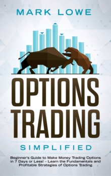 Image for Options Trading : Simplified - Beginner's Guide to Make Money Trading Options in 7 Days or Less! - Learn the Fundamentals and Profitable Strategies of Options Trading