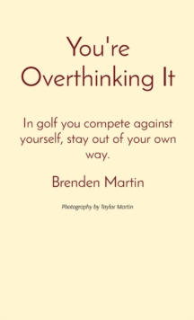 Image for You're Overthinking It : In golf you compete against yourself, stay out of your own way.