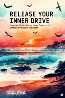 Image for Release Your Inner Drive: Conquer Obstacles, Achieve Goals, and Embrace Personal Freedom (Featuring Beautiful Full-Page Motivational Affirmations)