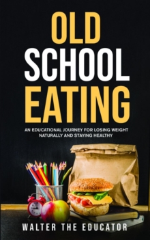 Image for Old School Eating: An Educational Journey for Losing Weight Naturally and Staying Healthy