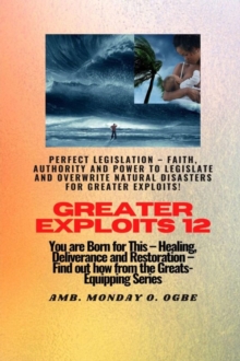 Image for Greater Exploits - 12 Perfect Legislation - Faith, Authority and Power to LEGISLATE and OVERWRITE: You are Born for This - Healing, Deliverance and Restoration - Equipping Series