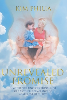 Image for Unrevealed Promise : Devoted Pure Unconditional Love Of A Mother, A Semblance Of Agape Love Of C