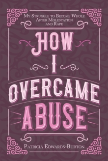 Image for How I Overcame Abuse : My Struggle To Become Whole After Molestation And Rape