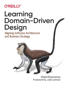 Learning Domain-Driven Design: Aligning Software Architecture and Business Strategy