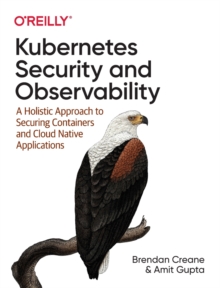 Image for Kubernetes security and observability  : a holistic approach to securing and troubleshooting cloud native applications