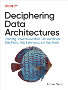 Image for Deciphering data architectures  : choosing between a modern data warehouse, data fabric, data lakehouse, and data mesh