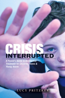 Image for Crisis Interrupted: A Parent's Guide to Residential Treatment for Children,Teens & Young Adults