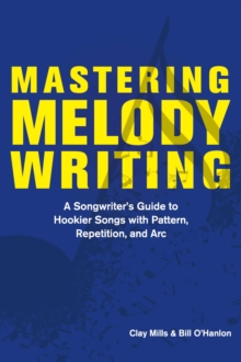 Image for Mastering Melody Writing: A Songwriter's Guide to Hookier Songs With Pattern, Repetition, and Arc