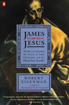 Image for James the brother of Jesus: the key to unlocking the secrets of early Christianity and the Dead Sea scrolls