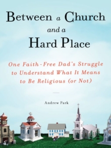 Image for Between a church and a hard place: one faith-free dad's struggle to understand what it means to be religious (or not)