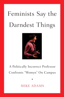 Image for Feminists say the darndest things: a politically incorrect professor confronts "womyn" on campus