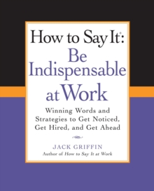 Image for How to say it: be indispensable at work : winning words and strategies to get noticed, get hired, and get ahead
