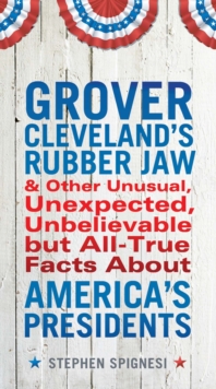 Image for Grover Cleveland's rubber jaw, and other unusual, unexpected, unbelievable but all-true facts about America's presidents