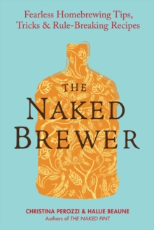 Image for The Naked Brewer: Fearless Homebrewing Tips, Tricks & Rule-Breaking Recipes
