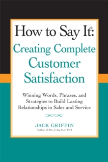 Image for How to Say It: Creating Complete Customer Satisfaction : Winning Words, Phrases, and Strategies to Build Lasting Relationships in Sales and Service