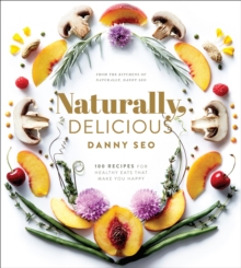 Naturally, Delicious: 101 Recipes for Healthy Eats That Make You Happy: A Cookbook