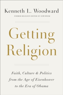 Image for Getting religion  : faith, culture, politics from the age of Eisenhower to the era of Obama