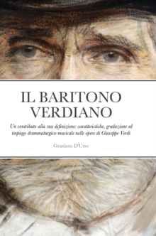 Image for Il Baritono Verdiano : Un contributo alla sua definizione: caratteristiche, gradazione ed impiego drammaturgico-musicale nelle opere di Giuseppe Verdi