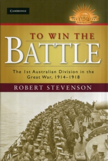 Image for To win the battle  : the 1st Australian Division in the Great War 1914-1918