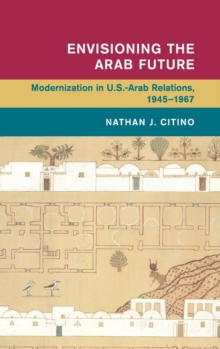 Envisioning the Arab Future: Modernization in US-Arab Relations, 1945–1967