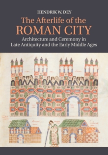 Image for The afterlife of the Roman city  : architecture and ceremony in late antiquity and the early Middle Ages
