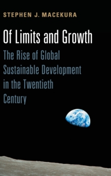 Of Limits and Growth: The Rise of Global Sustainable Development in the Twentieth Century