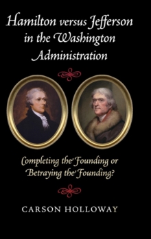 Hamilton versus Jefferson in the Washington Administration: Completing the Founding or Betraying the Founding?