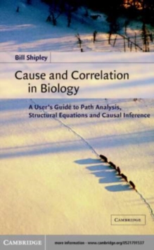 Image for Cause and correlation in biology: a user's guide to path analysis, structural equations and causal inference
