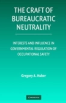 Image for The craft of bureaucratic neutrality: interests and influence in governmental regulation of occupational safety