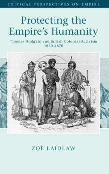 Image for Protecting the empire's humanity  : Thomas Hodgkin and British colonial activism 1830-1870