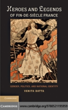 Image for Heroes and legends of fin-de-siecle France: gender, politics, and national identity