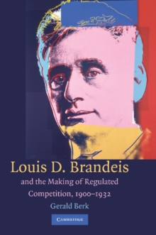 Louis D. Brandeis and the Making of Regulated Competition, 1900-1932