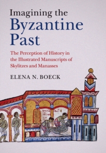 Image for Imagining the Byzantine past  : the perception of history in the illustrated manuscripts of Skylitzes and Manasses