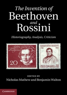 Image for The invention of Beethoven and Rossini: historiography, analysis, criticism