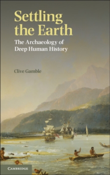 Image for Settling the Earth  : the archaeology of deep human history