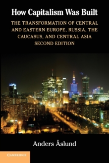 Image for How capitalism was built  : the transformation of Central and Eastern Europe, Russia, the Caucasus, and Central Asia