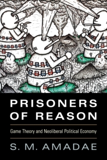 Prisoners of Reason: Game Theory and Neoliberal Political Economy