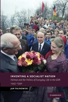 Image for Inventing a socialist nation  : Heimat and the politics of everyday life in the GDR, 1945-1990