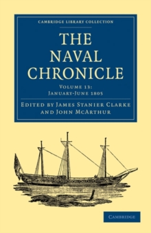 Image for The Naval Chronicle: Volume 13, January-July 1805 : Containing a General and Biographical History of the Royal Navy of the United Kingdom with a Variety of Original Papers on Nautical Subjects