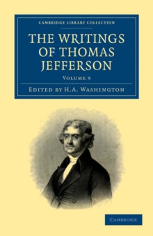 Image for The Writings of Thomas Jefferson : Being his Autobiography, Correspondence, Reports, Messages, Addresses, and Other Writings, Official and Private