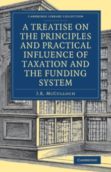 Treatise on the Principles and Practical Influence of Taxation and the Funding System