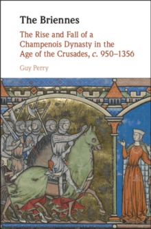 Image for The Briennes: the rise and fall of a Champenois Dynasty in the Age of the Crusades, c. 950-1356