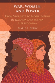 Image for War, Women, and Power: From Violence to Mobilization in Rwanda and Bosnia-Herzegovina